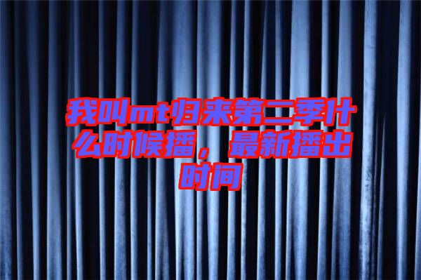 我叫mt歸來第二季什么時(shí)候播，最新播出時(shí)間