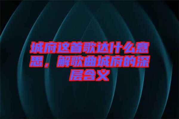 城府這首歌達(dá)什么意思，解歌曲城府的深層含義