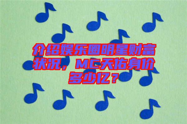 介紹娛樂(lè)圈明星財(cái)富狀況，MC天佑身價(jià)多少億？