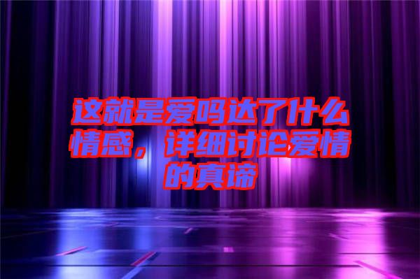 這就是愛嗎達(dá)了什么情感，詳細(xì)討論愛情的真諦