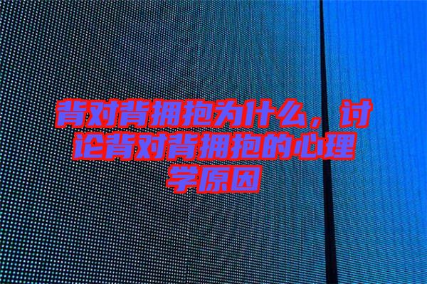 背對背擁抱為什么，討論背對背擁抱的心理學(xué)原因