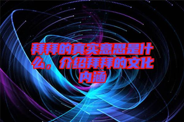 拜拜的真實(shí)意思是什么，介紹拜拜的文化內(nèi)涵