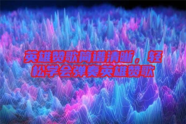 英雄贊歌簡譜清晰，輕松學(xué)會彈奏英雄贊歌