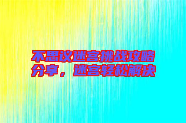 不思議迷宮挑戰(zhàn)攻略分享，迷宮輕松解決