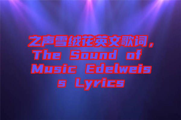 之聲雪絨花英文歌詞，The Sound of Music Edelweiss Lyrics
