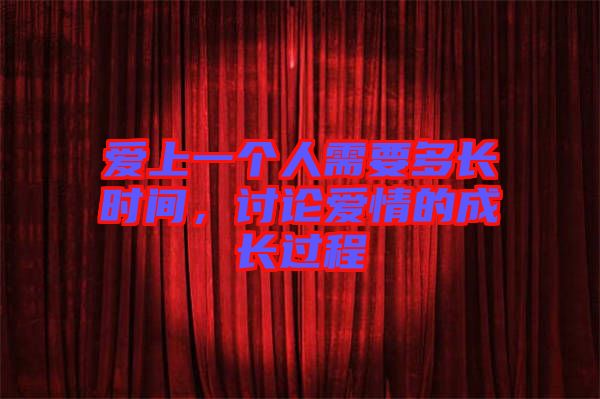 愛上一個(gè)人需要多長時(shí)間，討論愛情的成長過程
