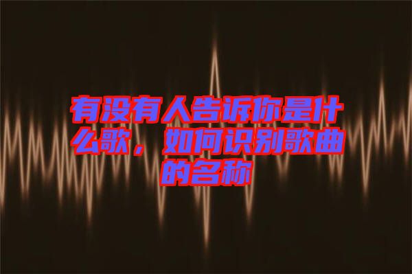有沒有人告訴你是什么歌，如何識(shí)別歌曲的名稱