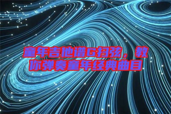 童年吉他譜G掃弦，教你彈奏童年經(jīng)典曲目