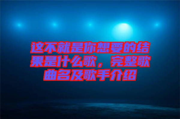 這不就是你想要的結(jié)果是什么歌，完整歌曲名及歌手介紹