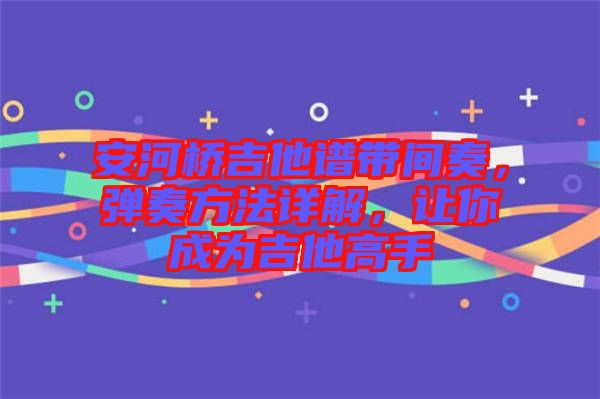 安河橋吉他譜帶間奏，彈奏方法詳解，讓你成為吉他高手