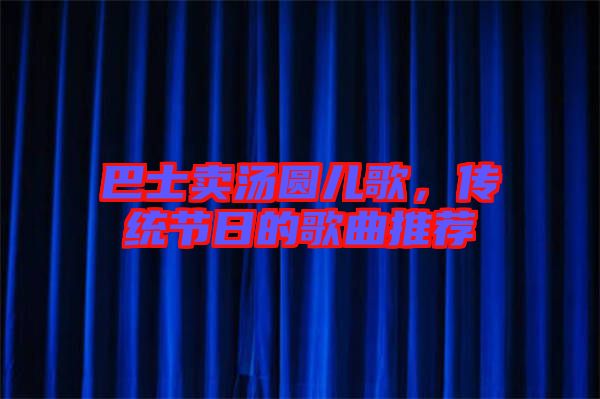 巴士賣湯圓兒歌，傳統(tǒng)節(jié)日的歌曲推薦