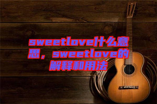 sweetlove什么意思，sweetlove的解釋和用法