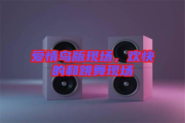 愛(ài)情鳥(niǎo)版現(xiàn)場(chǎng)，歡快的和跳舞現(xiàn)場(chǎng)