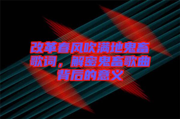 改革春風吹滿地鬼畜歌詞，解密鬼畜歌曲背后的意義