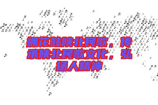 擁花鼓陜北民歌，傳承陜北民歌文化，弘揚(yáng)人精神