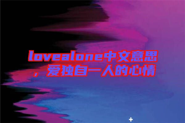 lovealone中文意思，愛獨(dú)自一人的心情