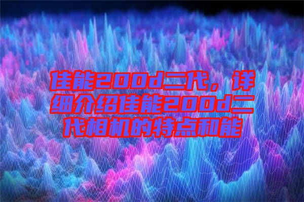 佳能200d二代，詳細介紹佳能200d二代相機的特點和能