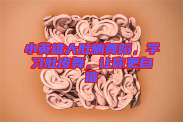 小英雄大肚腩舞蹈，學(xué)習(xí)肚皮舞，讓你更自信