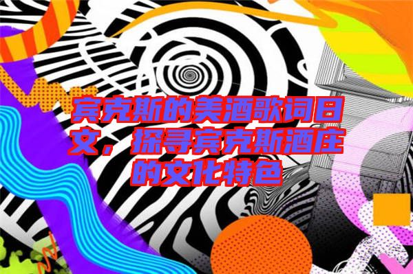 賓克斯的美酒歌詞日文，探尋賓克斯酒莊的文化特色