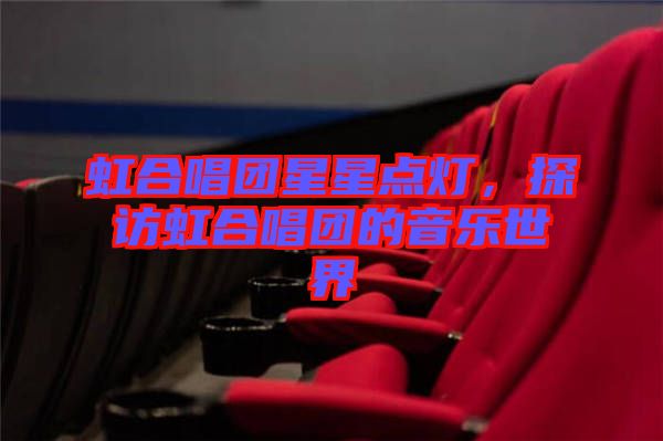 虹合唱團(tuán)星星點(diǎn)燈，探訪虹合唱團(tuán)的音樂(lè)世界