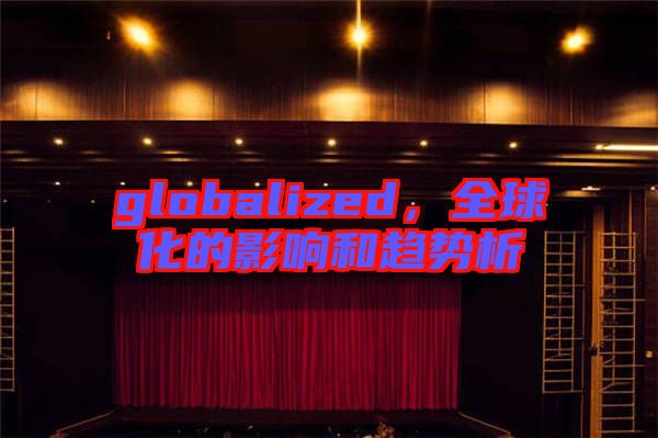 globalized，全球化的影響和趨勢(shì)析