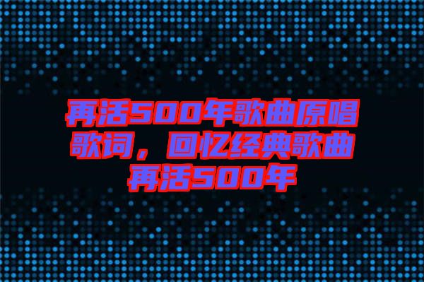 再活500年歌曲原唱歌詞，回憶經(jīng)典歌曲再活500年