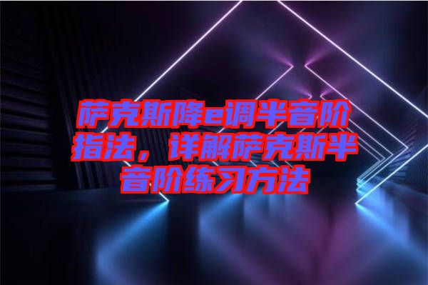 薩克斯降e調(diào)半音階指法，詳解薩克斯半音階練習(xí)方法