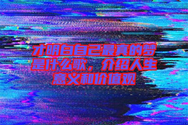 才明白自己最真的夢是什么歌，介紹人生意義和價值觀