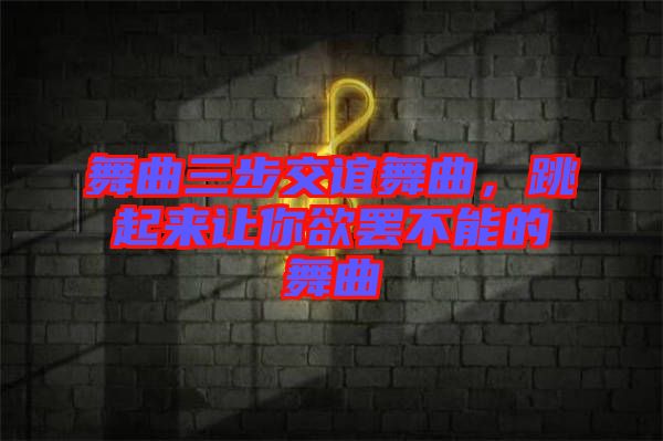 舞曲三步交誼舞曲，跳起來讓你欲罷不能的舞曲
