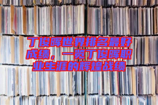 丁俊暉世界排名最好成績，一覽丁俊暉職業(yè)生涯的輝煌戰(zhàn)績