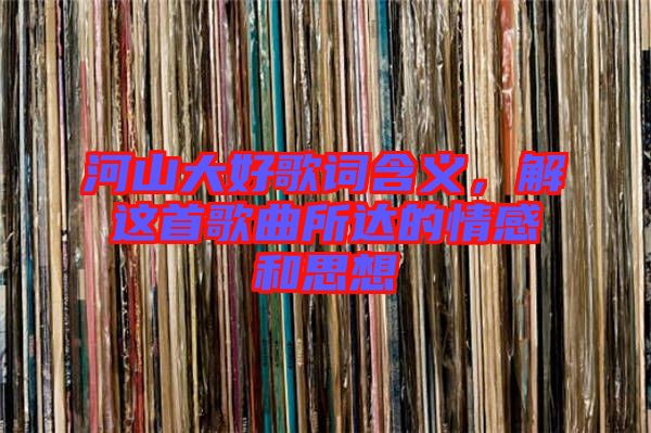 河山大好歌詞含義，解這首歌曲所達的情感和思想
