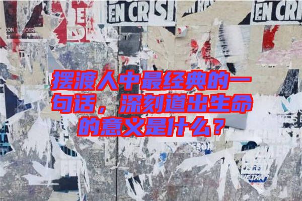 擺渡人中最經(jīng)典的一句話，深刻道出生命的意義是什么？
