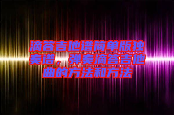 滴答吉他譜簡(jiǎn)單版獨(dú)奏譜，彈奏滴答吉他曲的方法和方法