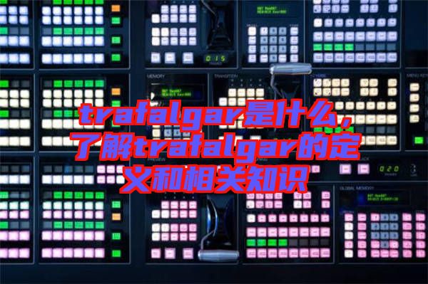 trafalgar是什么，了解trafalgar的定義和相關(guān)知識(shí)