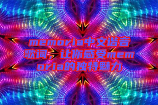 memoria中文諧音歌詞，讓你感受memoria的獨特魅力