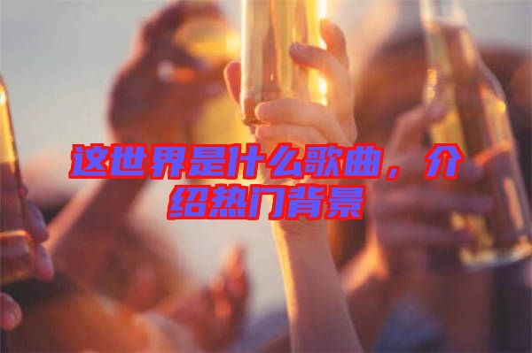 這世界是什么歌曲，介紹熱門背景