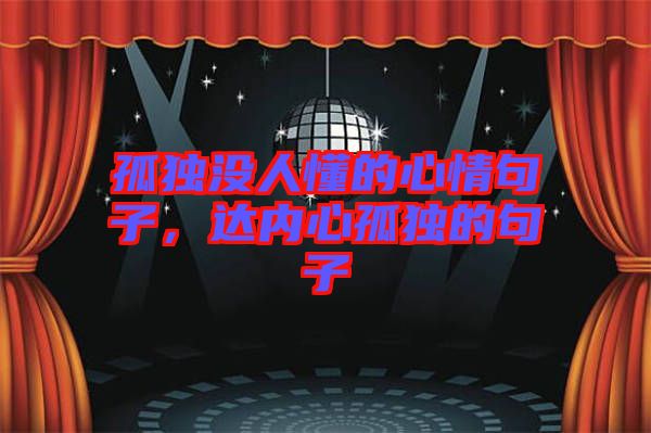 孤獨沒人懂的心情句子，達內心孤獨的句子