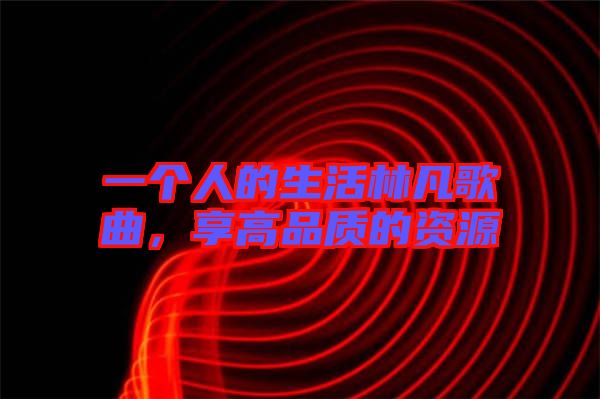 一個人的生活林凡歌曲，享高品質(zhì)的資源