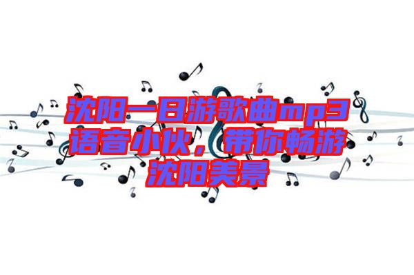沈陽一日游歌曲mp3語音小伙，帶你暢游沈陽美景
