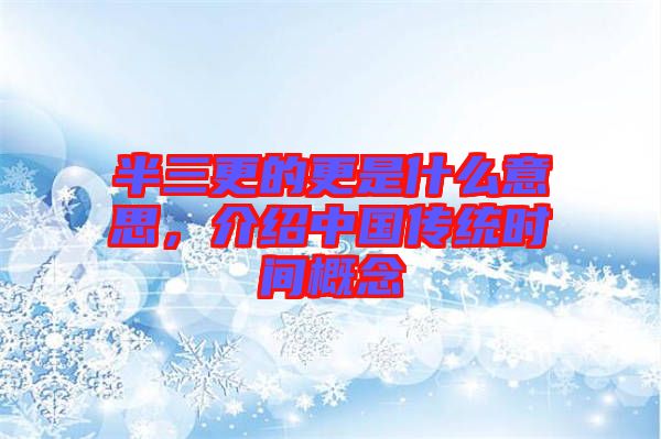 半三更的更是什么意思，介紹中國傳統(tǒng)時(shí)間概念