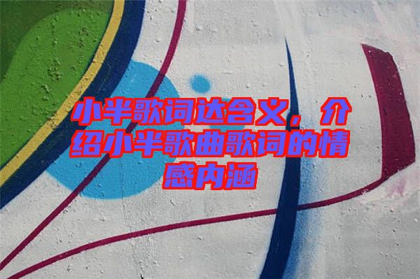 小半歌詞達(dá)含義，介紹小半歌曲歌詞的情感內(nèi)涵