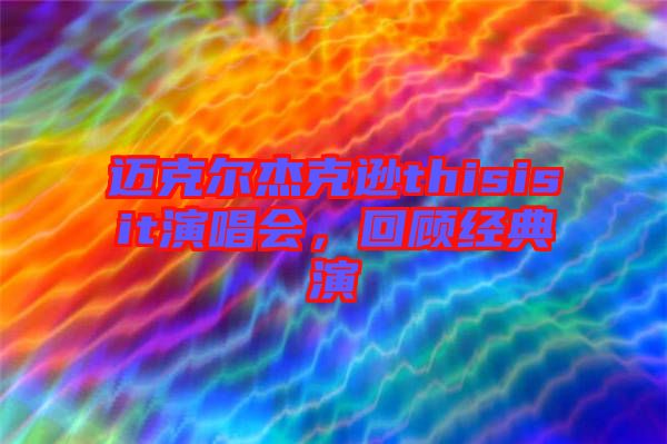 邁克爾杰克遜thisisit演唱會(huì)，回顧經(jīng)典演