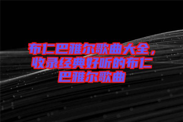 布仁巴雅爾歌曲大全，收錄經(jīng)典好聽的布仁巴雅爾歌曲