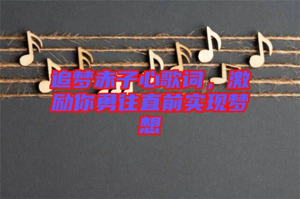 追夢赤子心歌詞，激勵(lì)你勇往直前實(shí)現(xiàn)夢想
