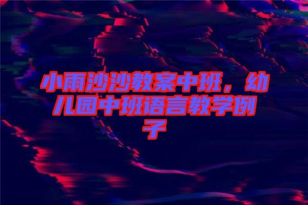 小雨沙沙教案中班，幼兒園中班語言教學(xué)例子
