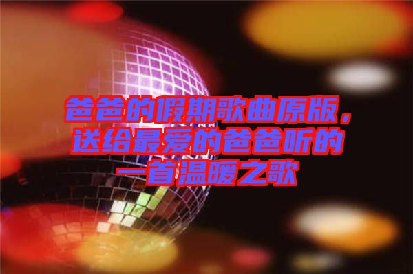 爸爸的假期歌曲原版，送給最愛的爸爸聽的一首溫暖之歌