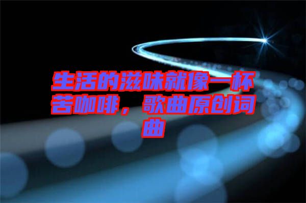 生活的滋味就像一杯苦咖啡，歌曲原創(chuàng)詞曲