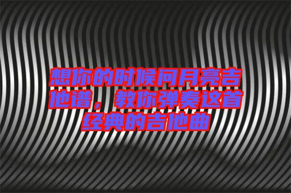 想你的時候問月亮吉他譜，教你彈奏這首經(jīng)典的吉他曲