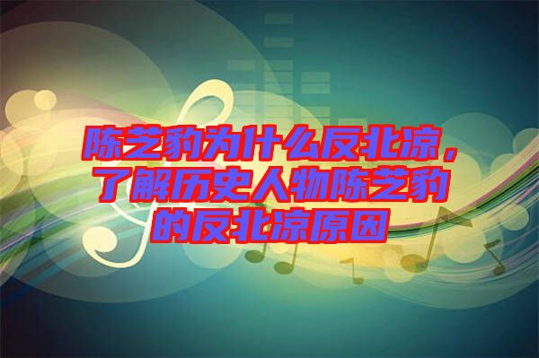 陳芝豹為什么反北涼，了解歷史人物陳芝豹的反北涼原因