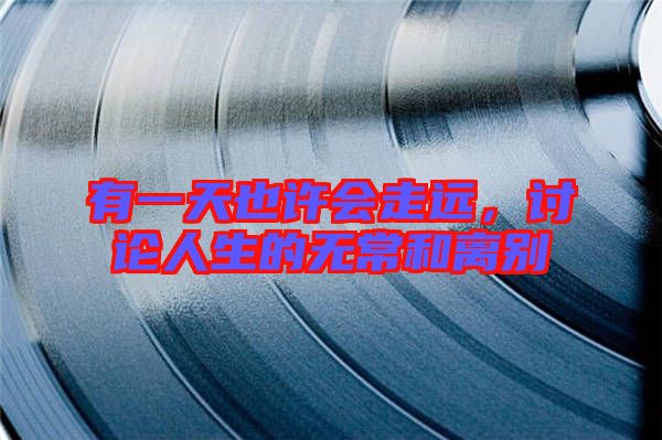 有一天也許會走遠(yuǎn)，討論人生的無常和離別